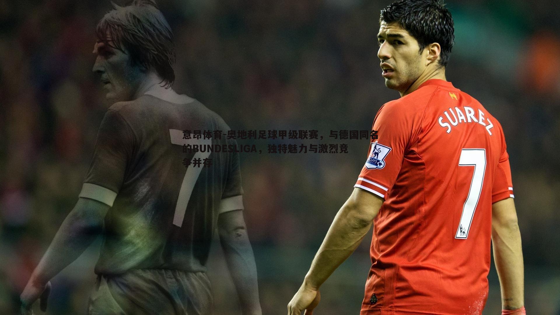 奥地利足球甲级联赛，与德国同名的BUNDESLIGA，独特魅力与激烈竞争并存