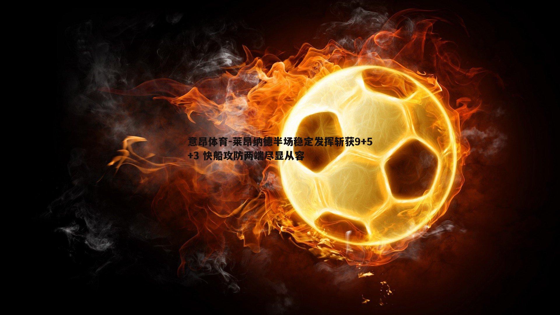 意昂体育-莱昂纳德半场稳定发挥斩获9+5+3 快船攻防两端尽显从容