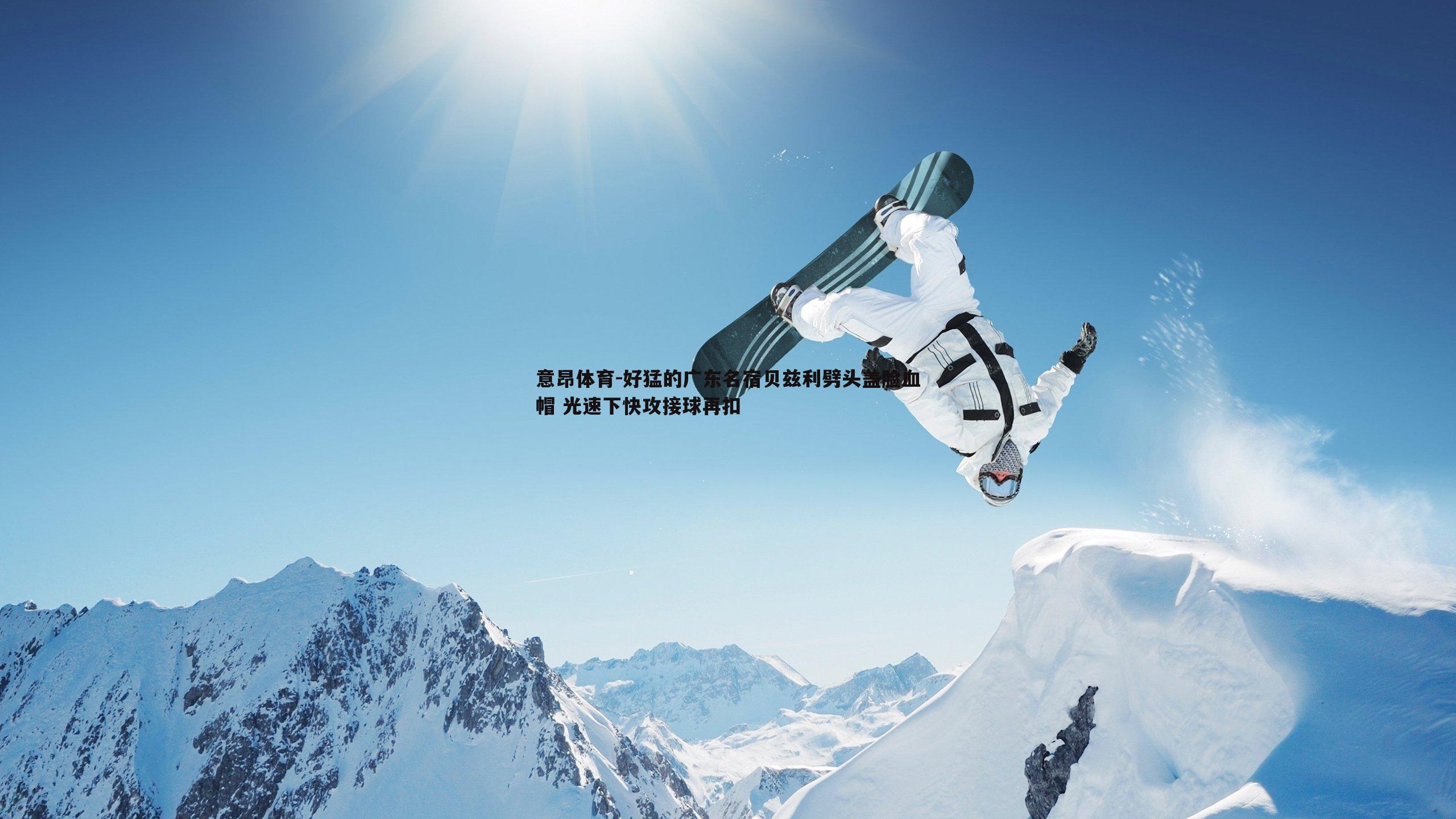 意昂体育-好猛的广东名宿贝兹利劈头盖脸血帽 光速下快攻接球再扣