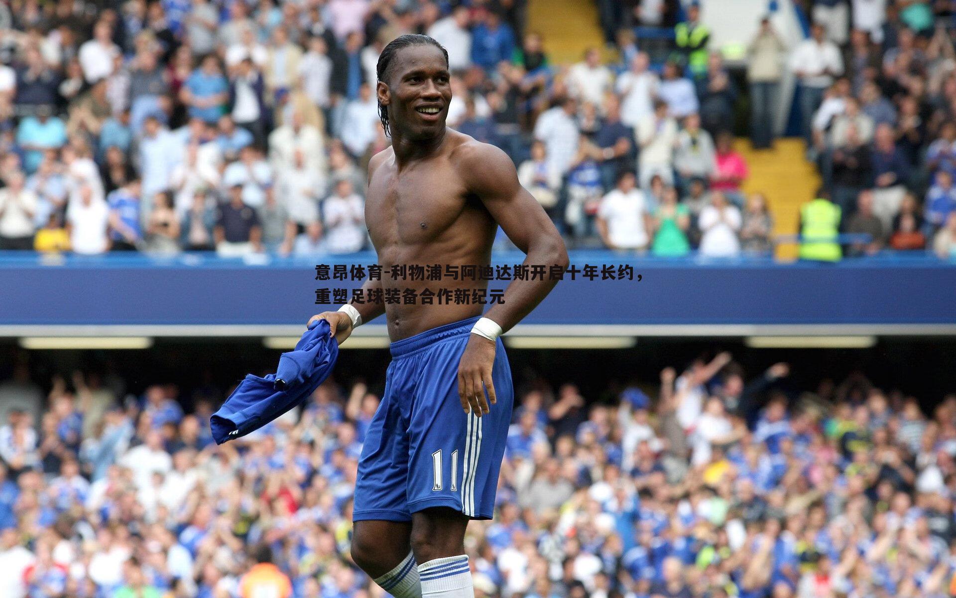 意昂体育-利物浦与阿迪达斯开启十年长约，重塑足球装备合作新纪元