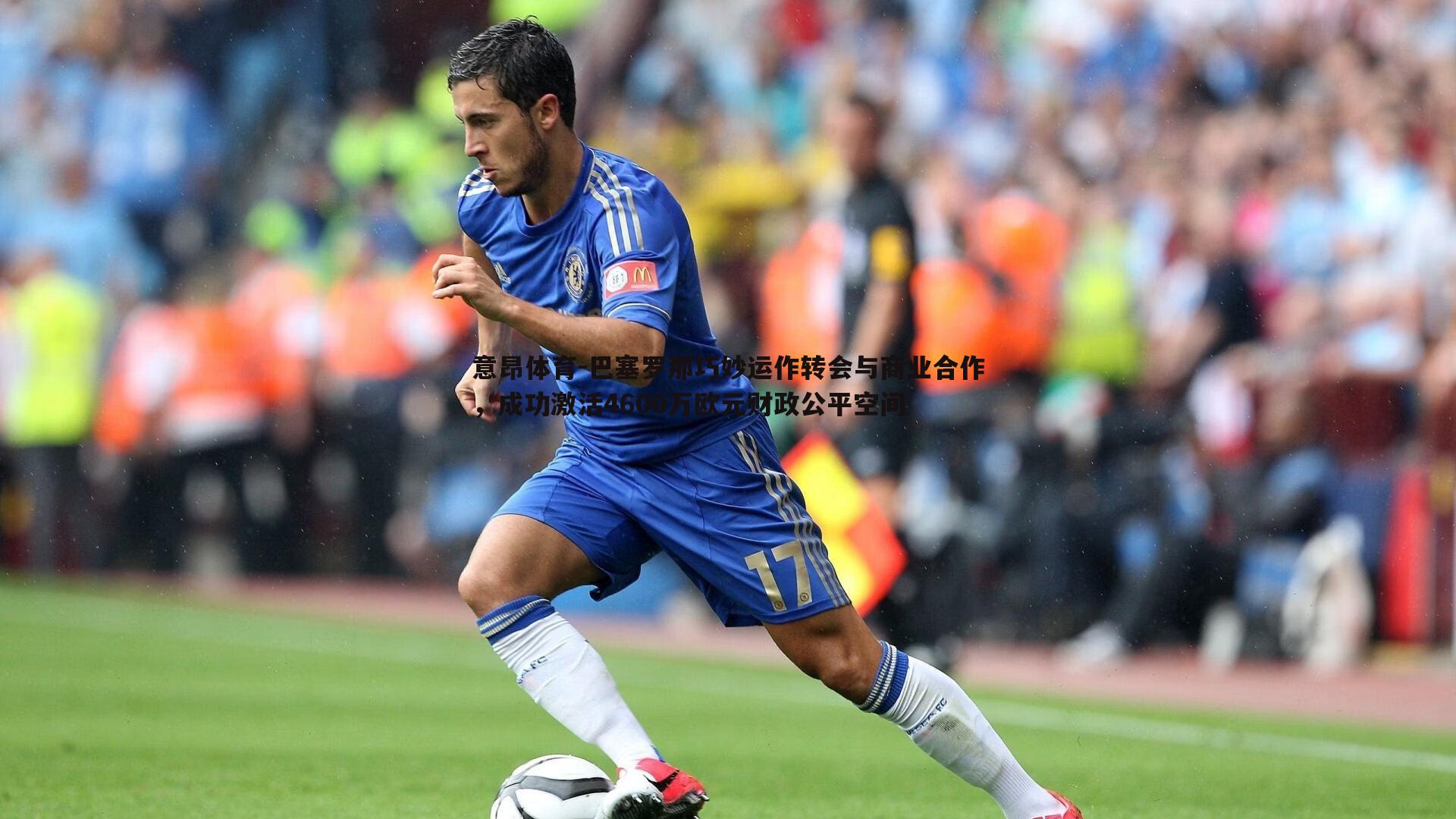 意昂体育-巴塞罗那巧妙运作转会与商业合作，成功激活4600万欧元财政公平空间